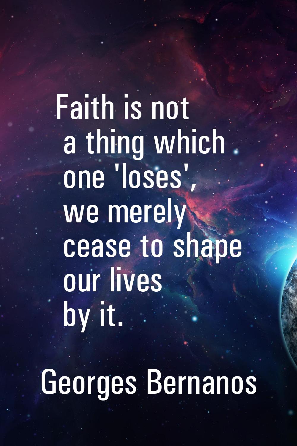Faith is not a thing which one 'loses', we merely cease to shape our lives by it.