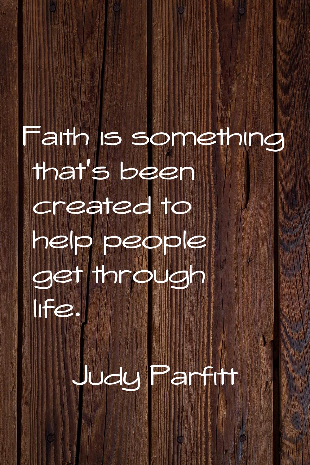 Faith is something that's been created to help people get through life.