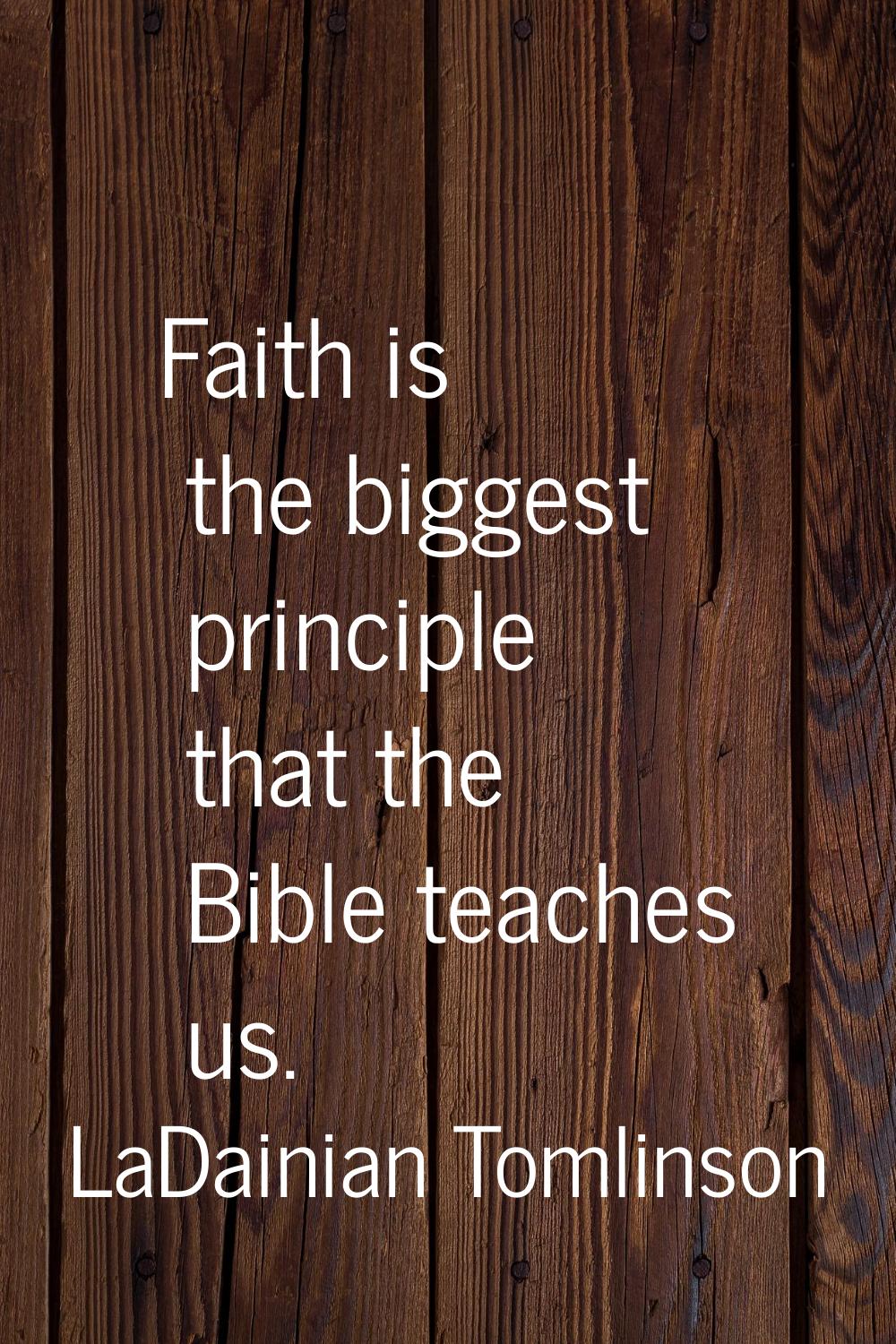 Faith is the biggest principle that the Bible teaches us.