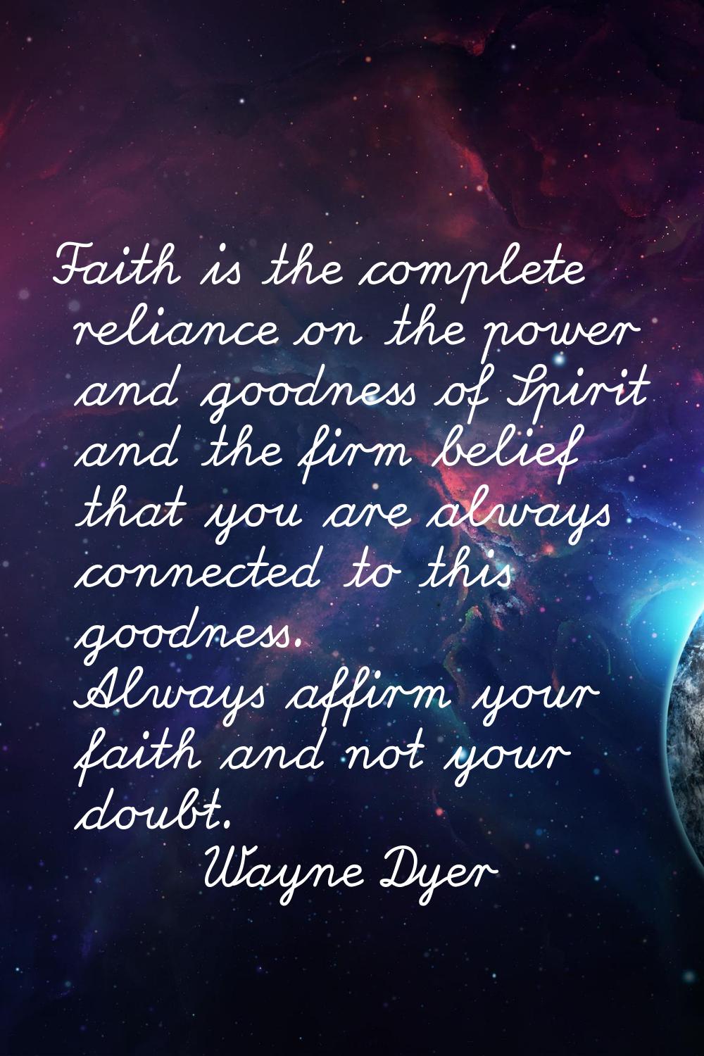 Faith is the complete reliance on the power and goodness of Spirit and the firm belief that you are