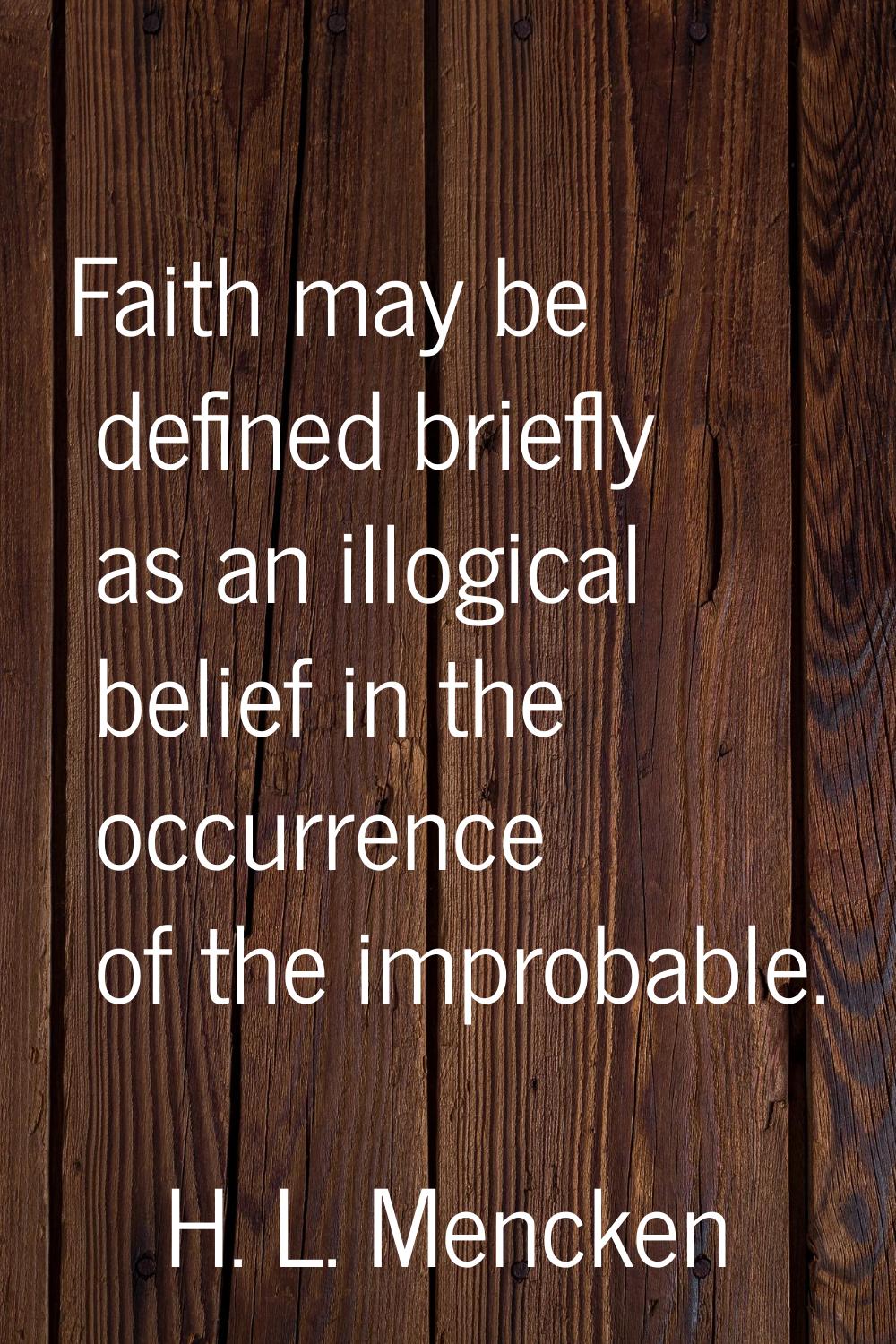 Faith may be defined briefly as an illogical belief in the occurrence of the improbable.