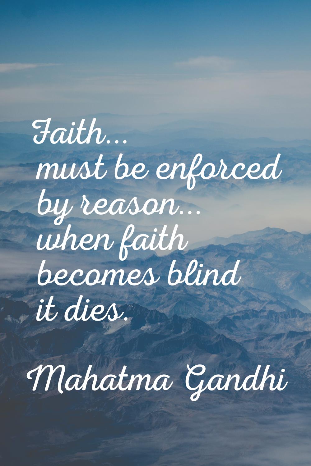 Faith... must be enforced by reason... when faith becomes blind it dies.