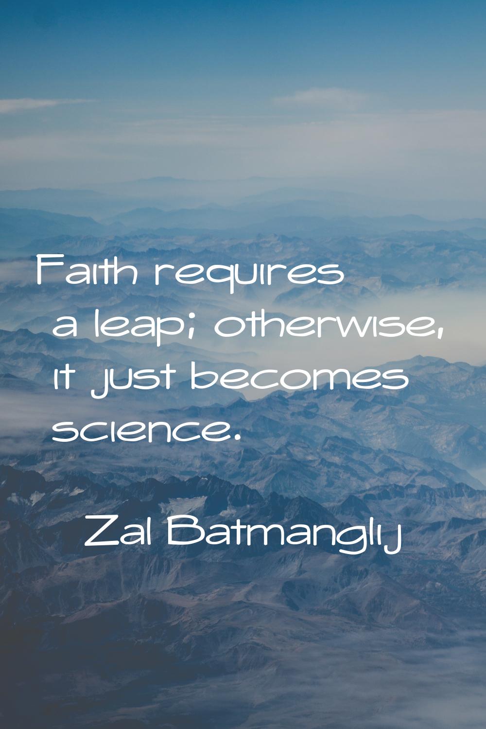 Faith requires a leap; otherwise, it just becomes science.
