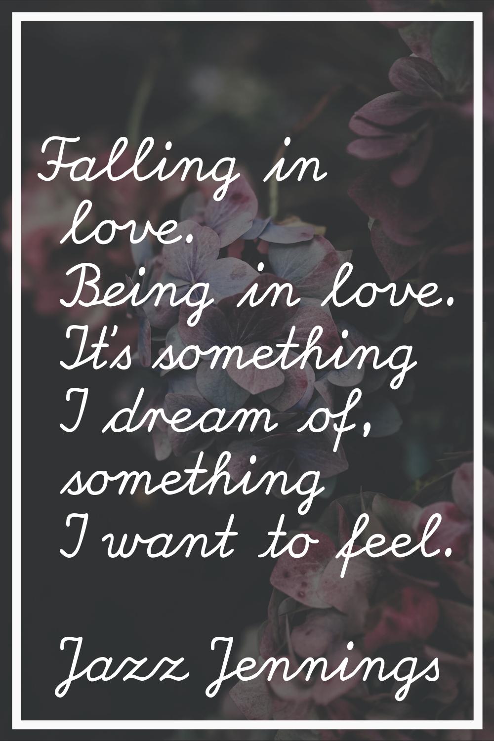 Falling in love. Being in love. It's something I dream of, something I want to feel.