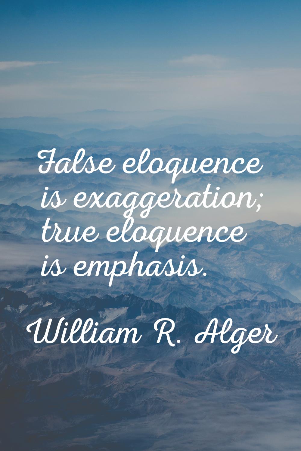 False eloquence is exaggeration; true eloquence is emphasis.
