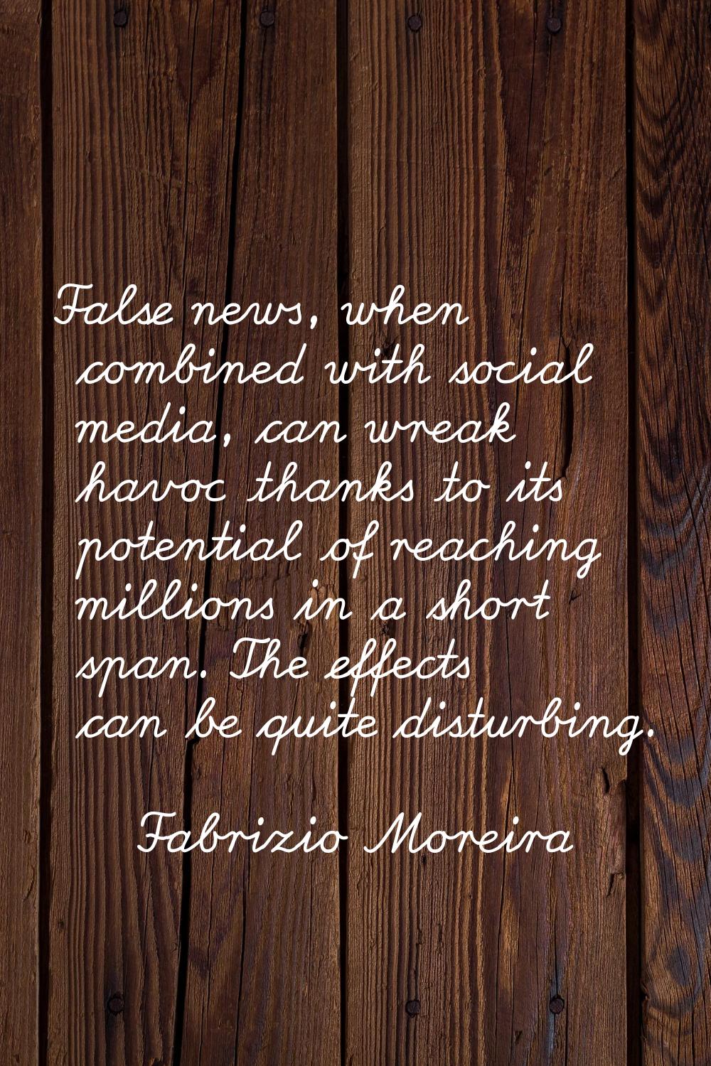 False news, when combined with social media, can wreak havoc thanks to its potential of reaching mi
