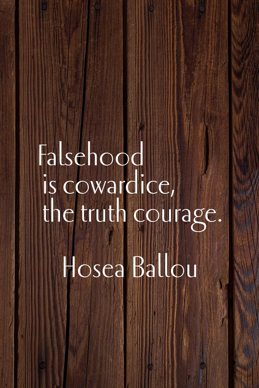 Falsehood is cowardice, the truth courage.