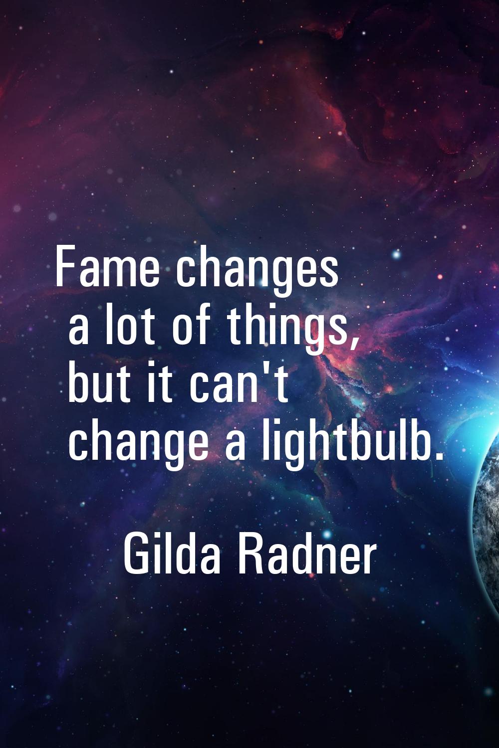 Fame changes a lot of things, but it can't change a lightbulb.