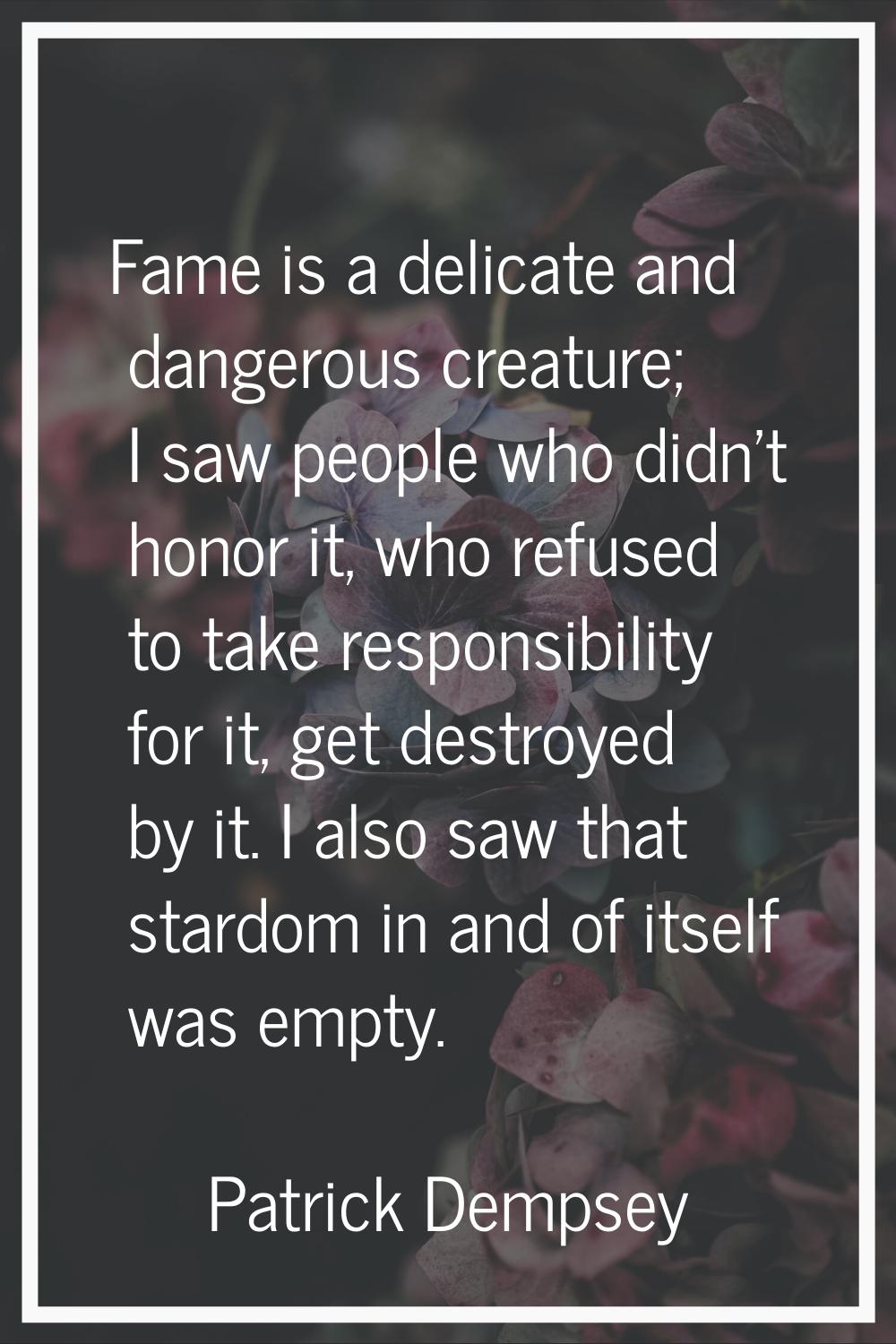 Fame is a delicate and dangerous creature; I saw people who didn't honor it, who refused to take re