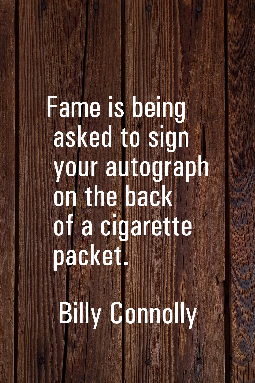 Fame is being asked to sign your autograph on the back of a cigarette packet.