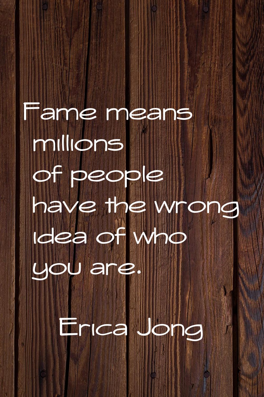 Fame means millions of people have the wrong idea of who you are.