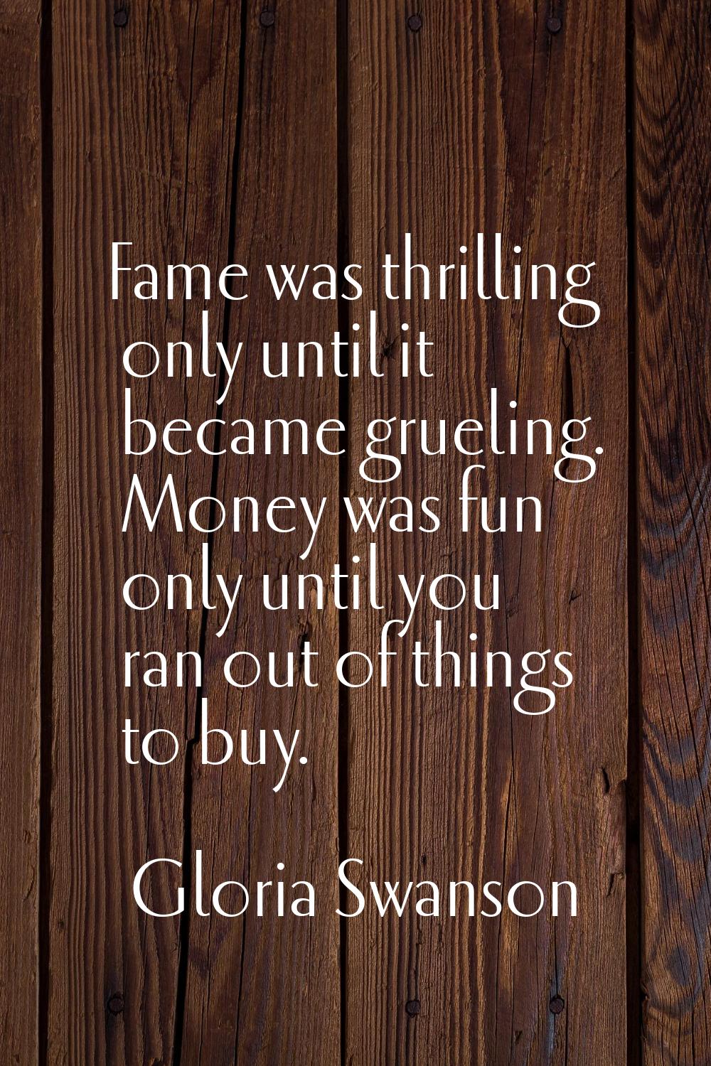 Fame was thrilling only until it became grueling. Money was fun only until you ran out of things to