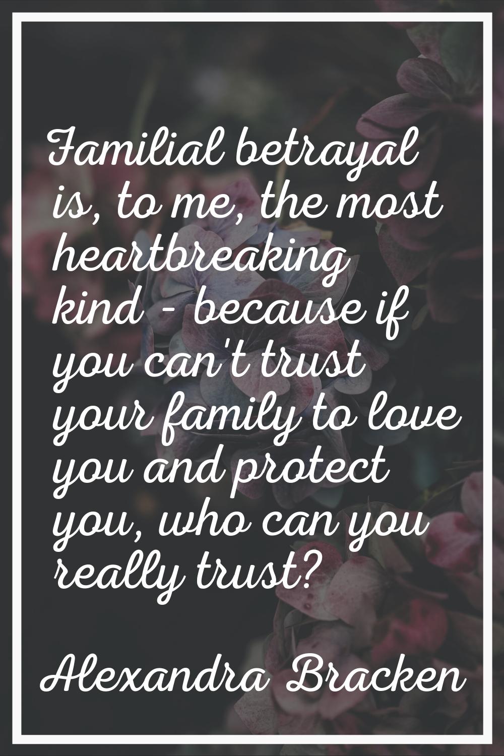 Familial betrayal is, to me, the most heartbreaking kind - because if you can't trust your family t