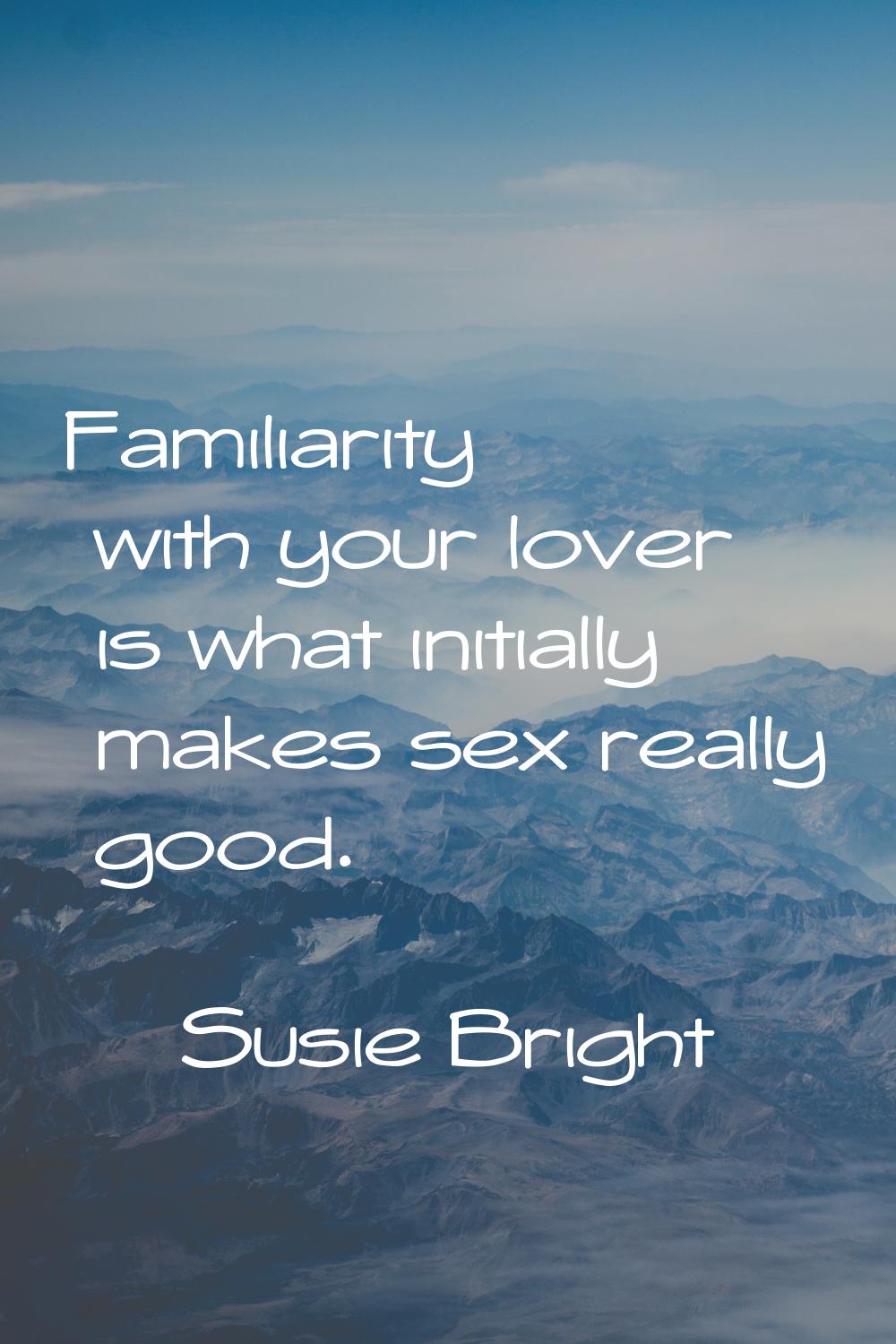 Familiarity with your lover is what initially makes sex really good.