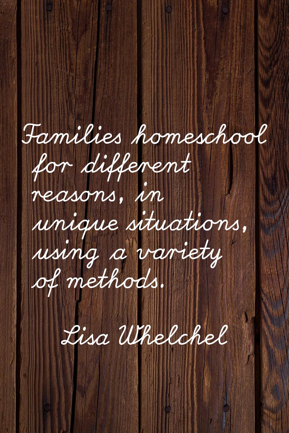Families homeschool for different reasons, in unique situations, using a variety of methods.