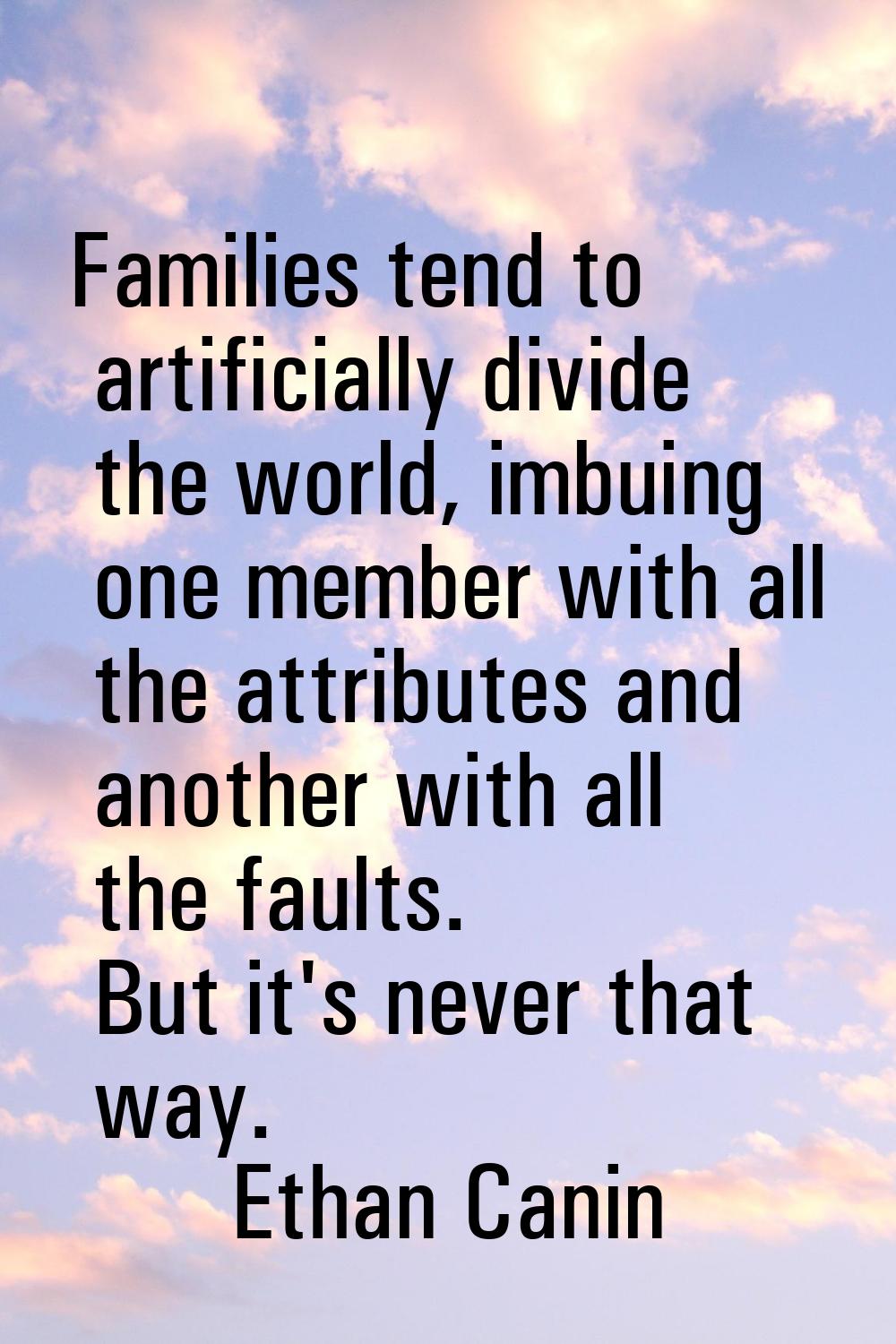 Families tend to artificially divide the world, imbuing one member with all the attributes and anot