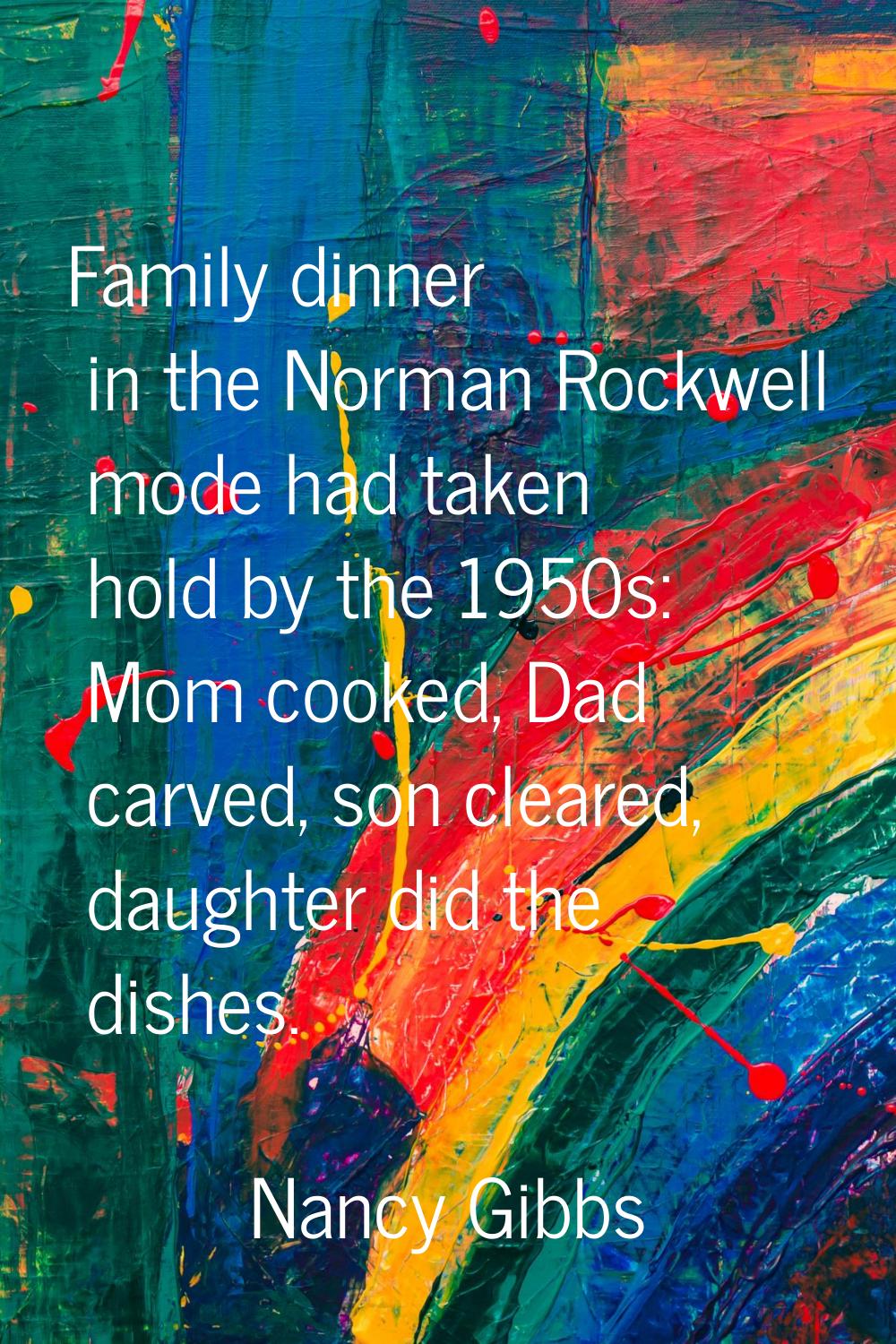 Family dinner in the Norman Rockwell mode had taken hold by the 1950s: Mom cooked, Dad carved, son 