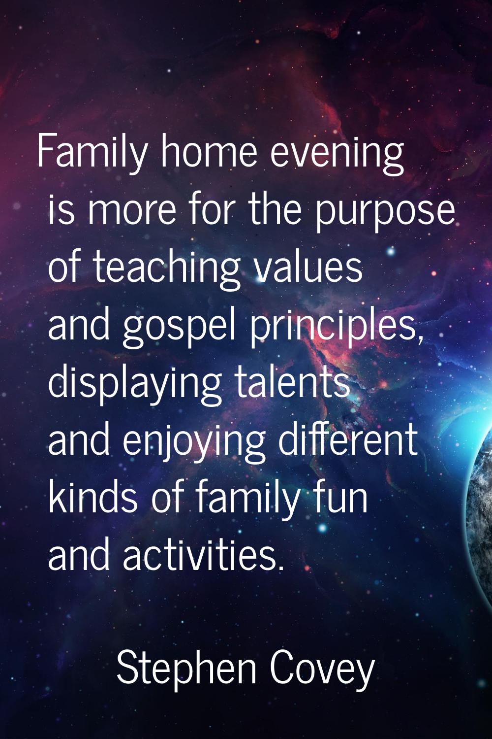 Family home evening is more for the purpose of teaching values and gospel principles, displaying ta