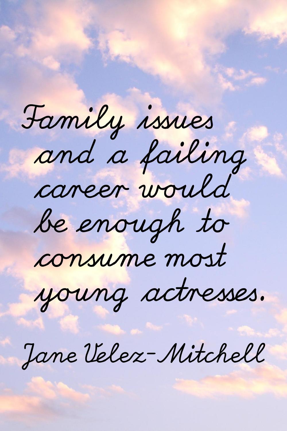Family issues and a failing career would be enough to consume most young actresses.