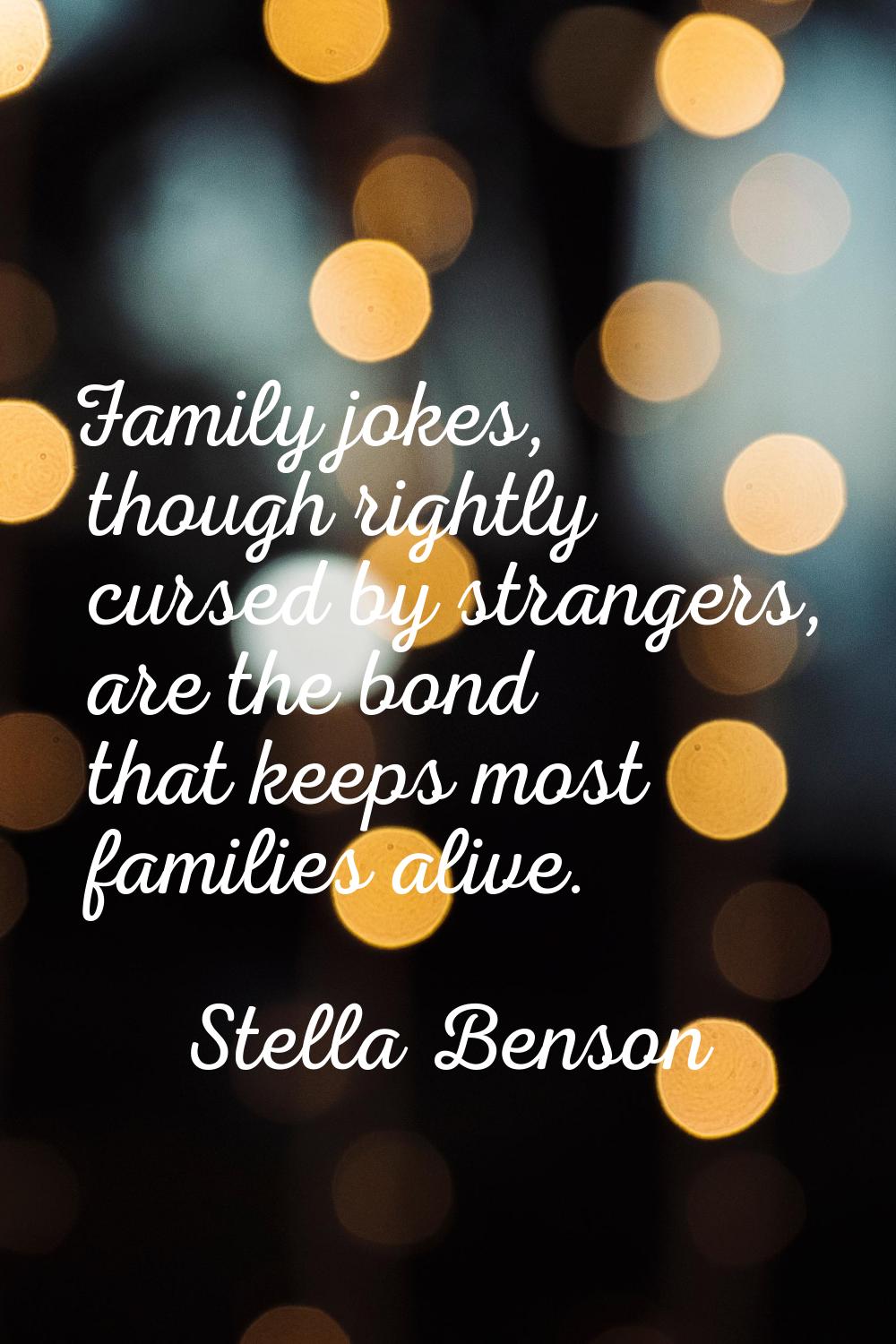 Family jokes, though rightly cursed by strangers, are the bond that keeps most families alive.