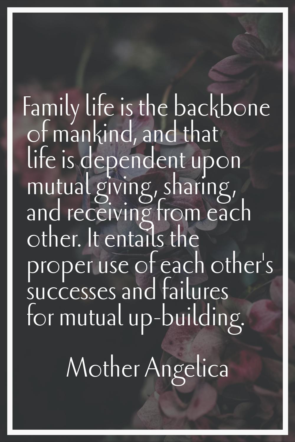 Family life is the backbone of mankind, and that life is dependent upon mutual giving, sharing, and