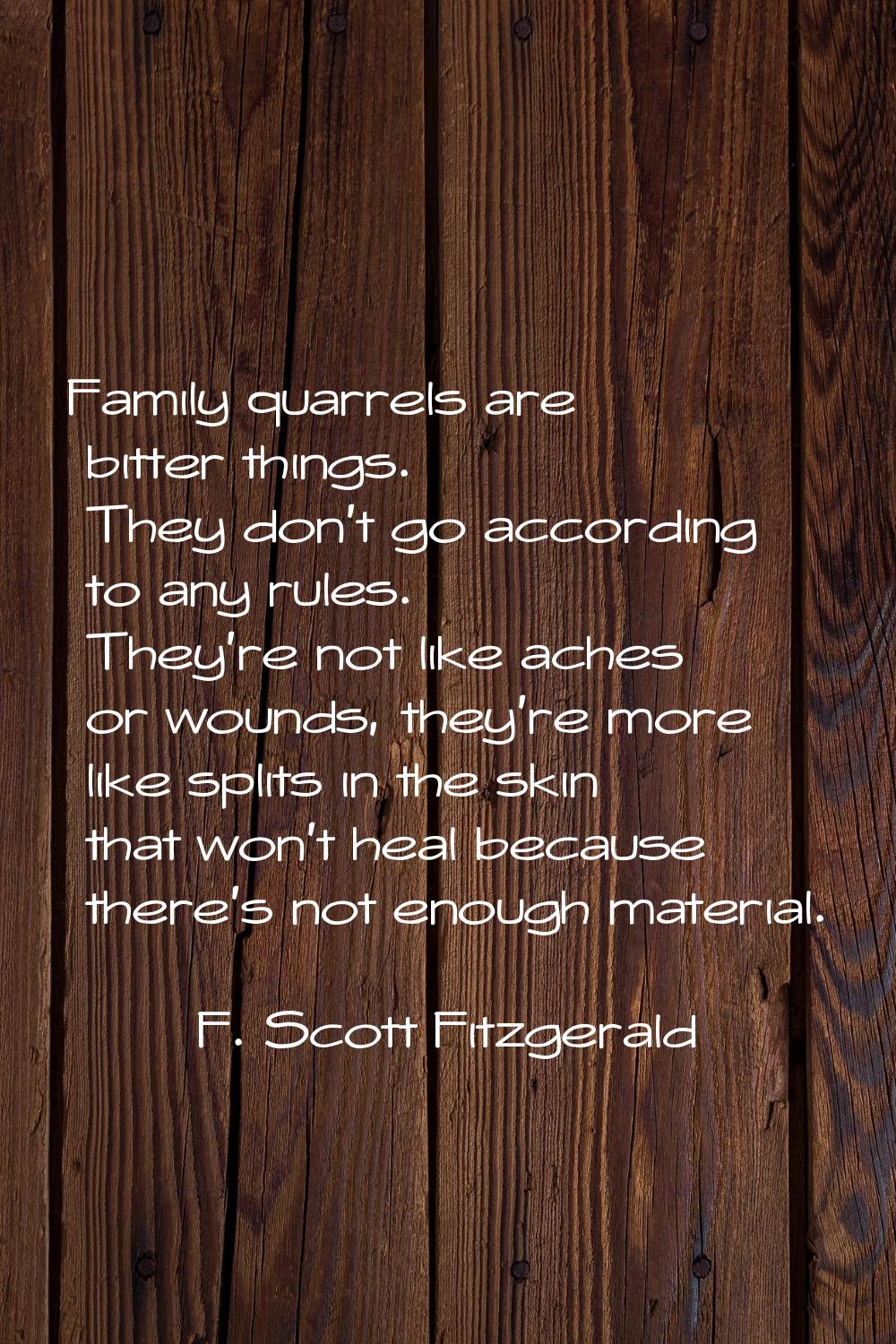 Family quarrels are bitter things. They don't go according to any rules. They're not like aches or 