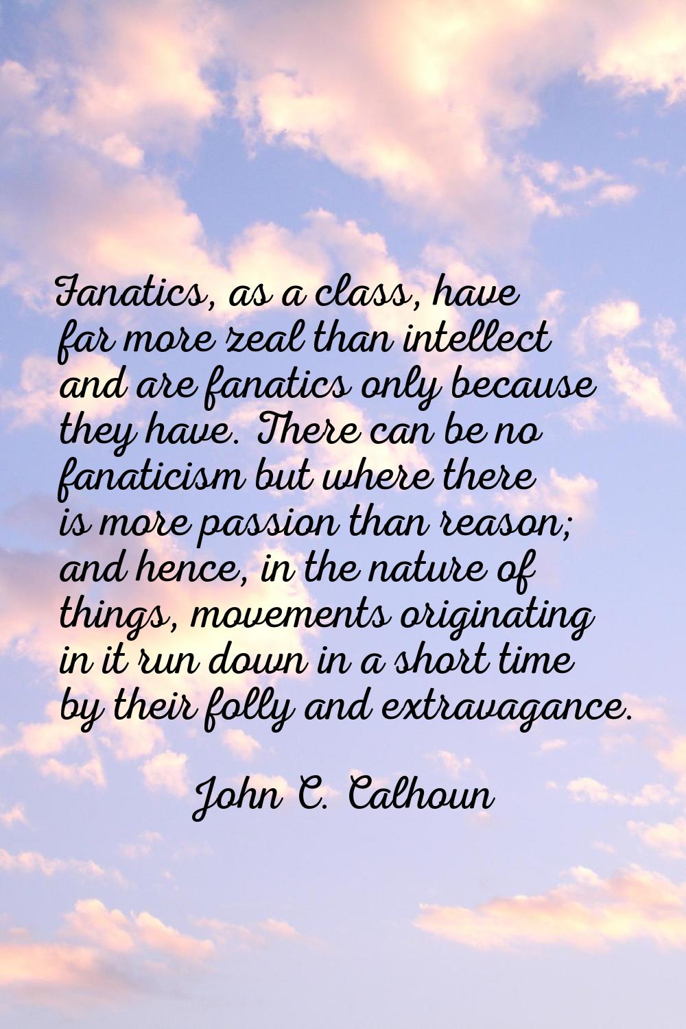 Fanatics, as a class, have far more zeal than intellect and are fanatics only because they have. Th