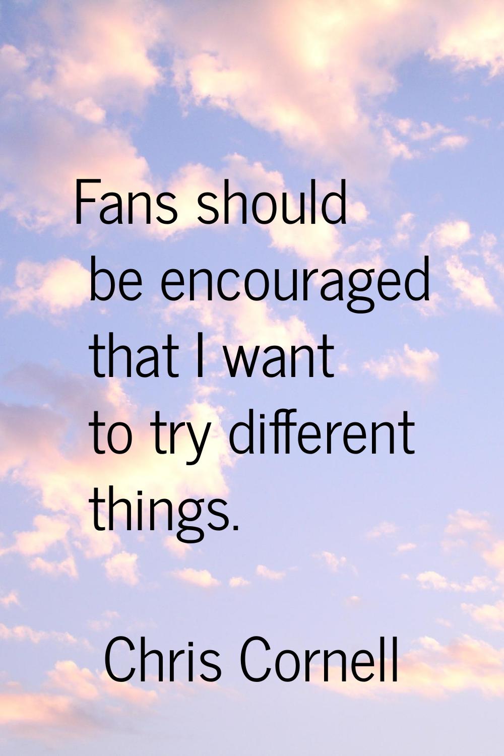 Fans should be encouraged that I want to try different things.