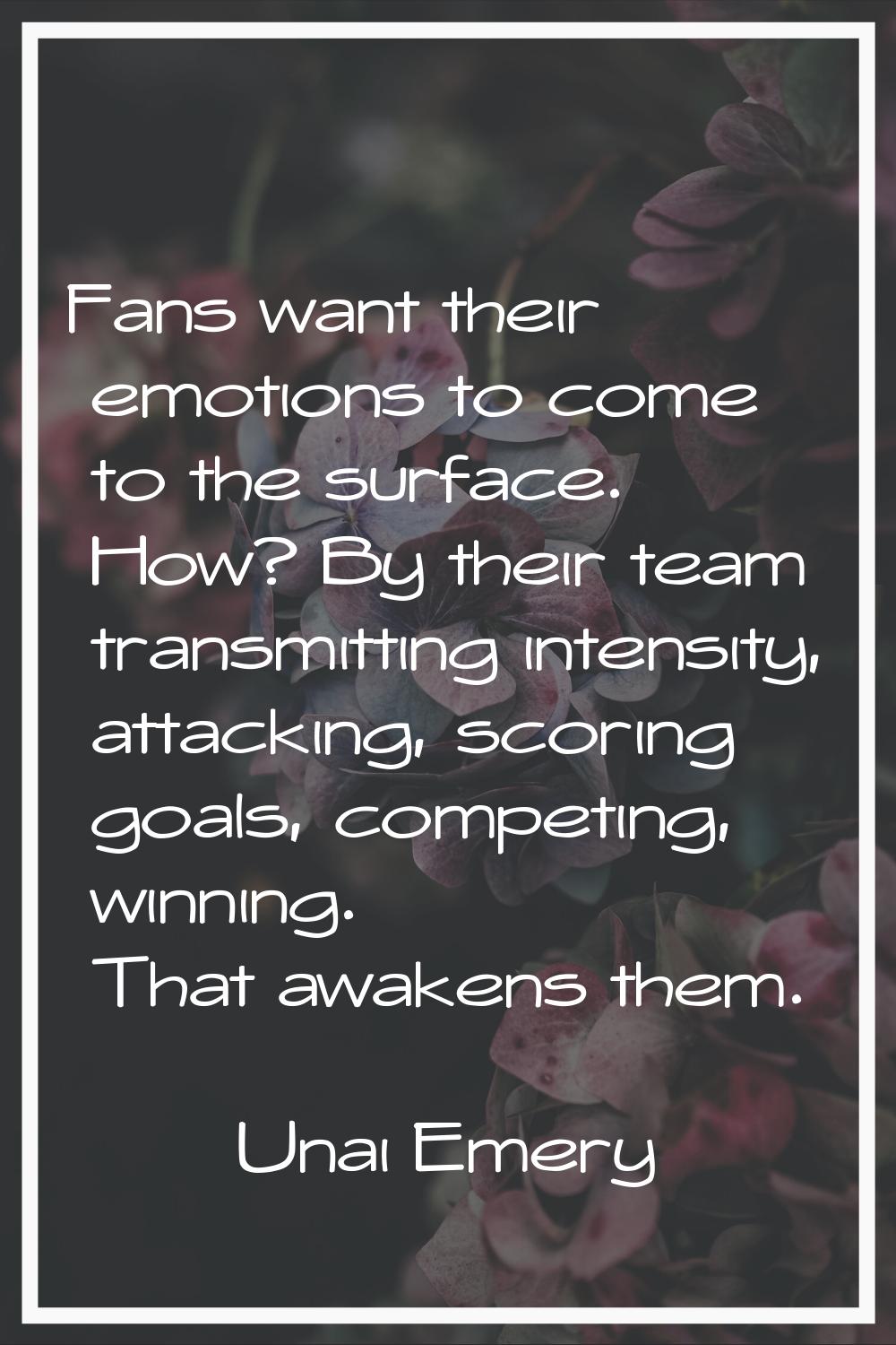 Fans want their emotions to come to the surface. How? By their team transmitting intensity, attacki