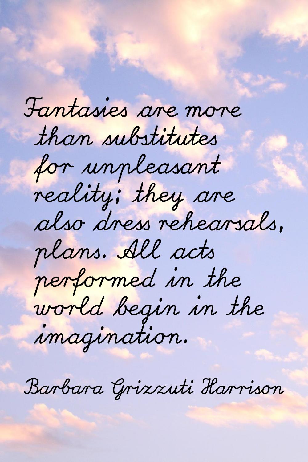 Fantasies are more than substitutes for unpleasant reality; they are also dress rehearsals, plans. 