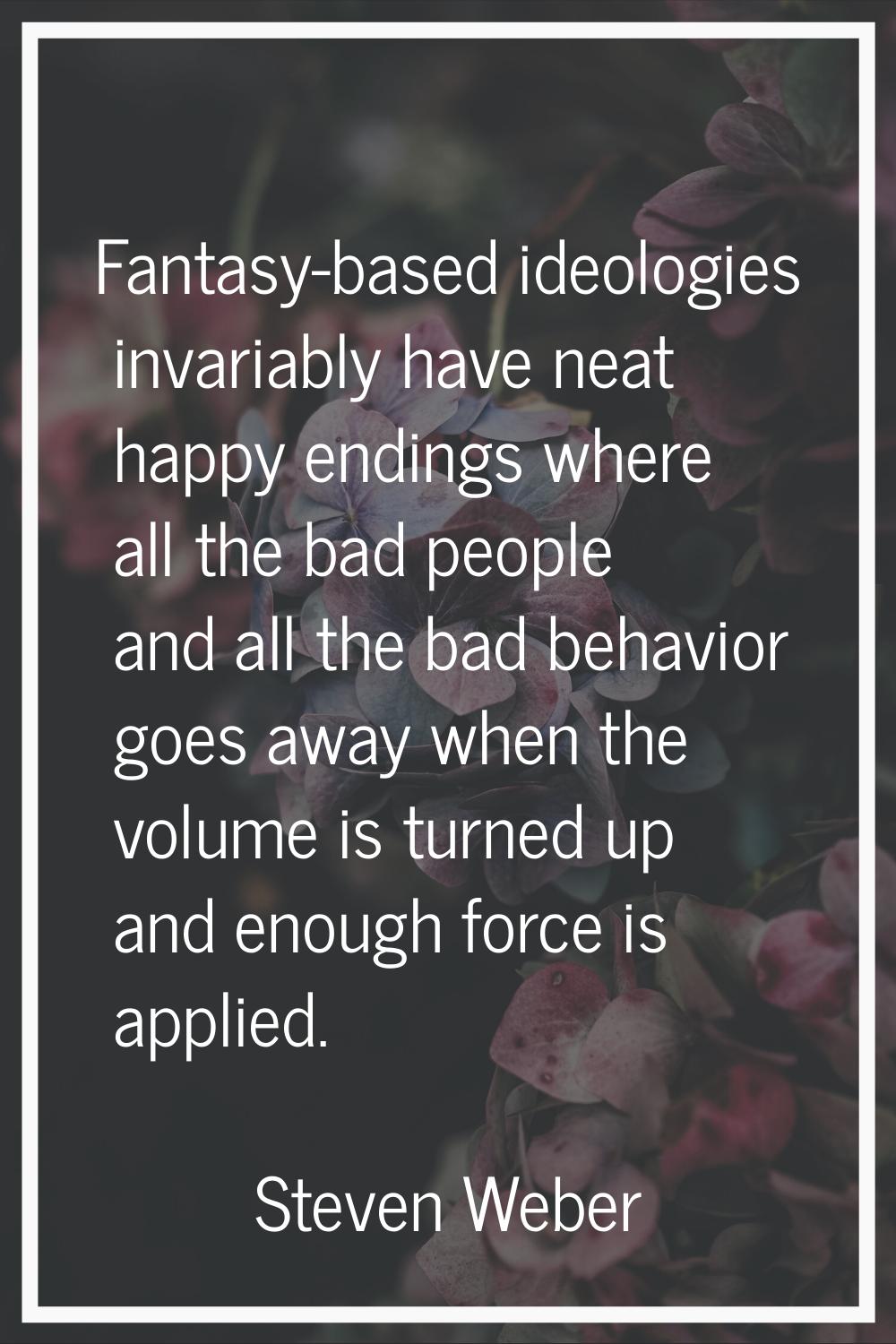 Fantasy-based ideologies invariably have neat happy endings where all the bad people and all the ba