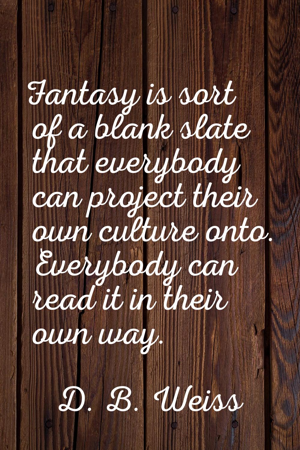 Fantasy is sort of a blank slate that everybody can project their own culture onto. Everybody can r