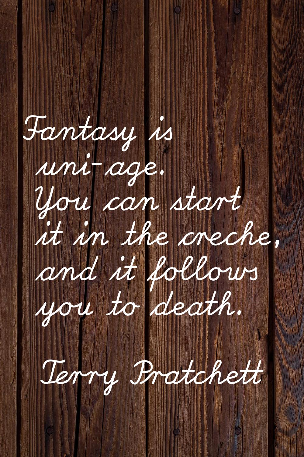 Fantasy is uni-age. You can start it in the creche, and it follows you to death.