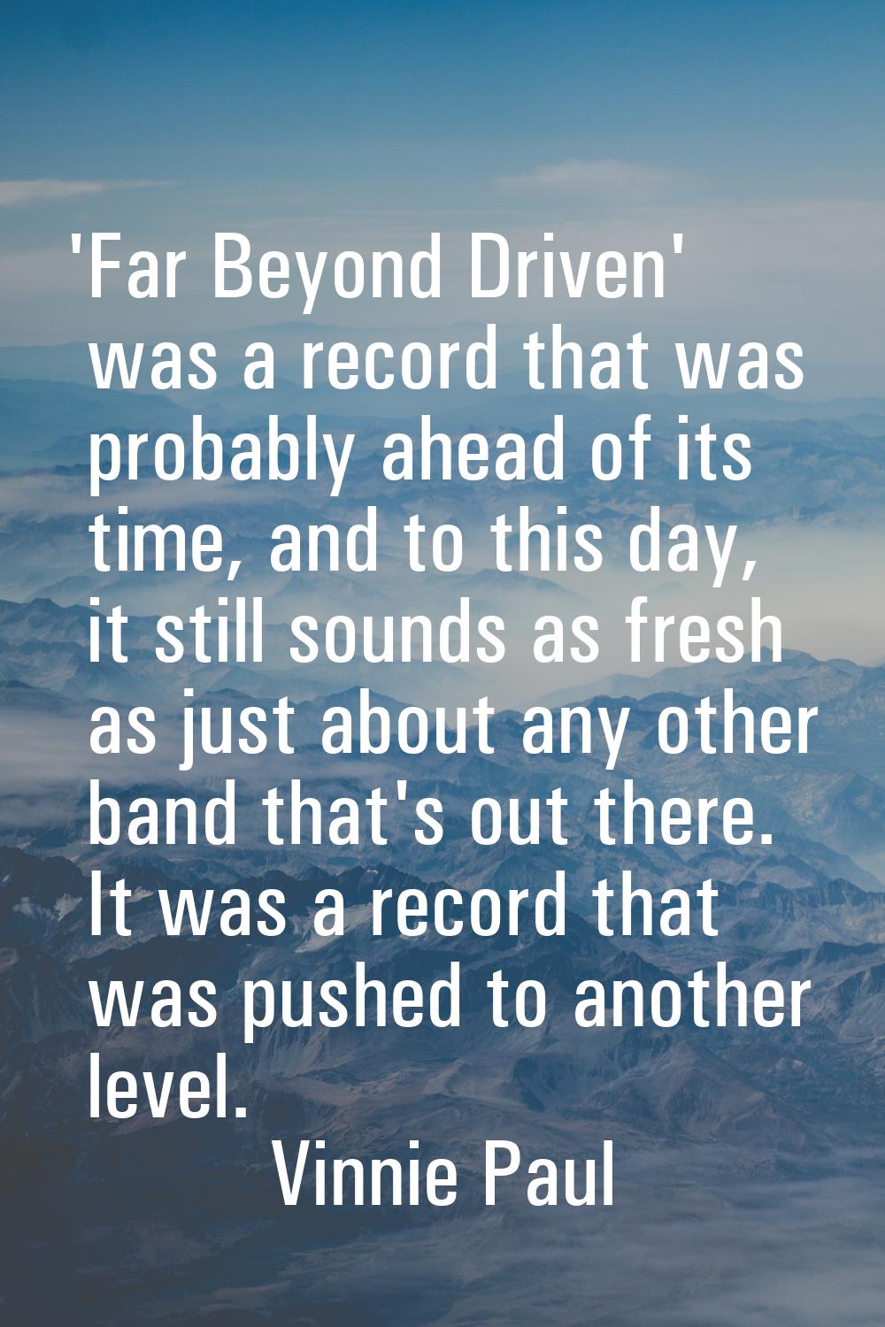 'Far Beyond Driven' was a record that was probably ahead of its time, and to this day, it still sou