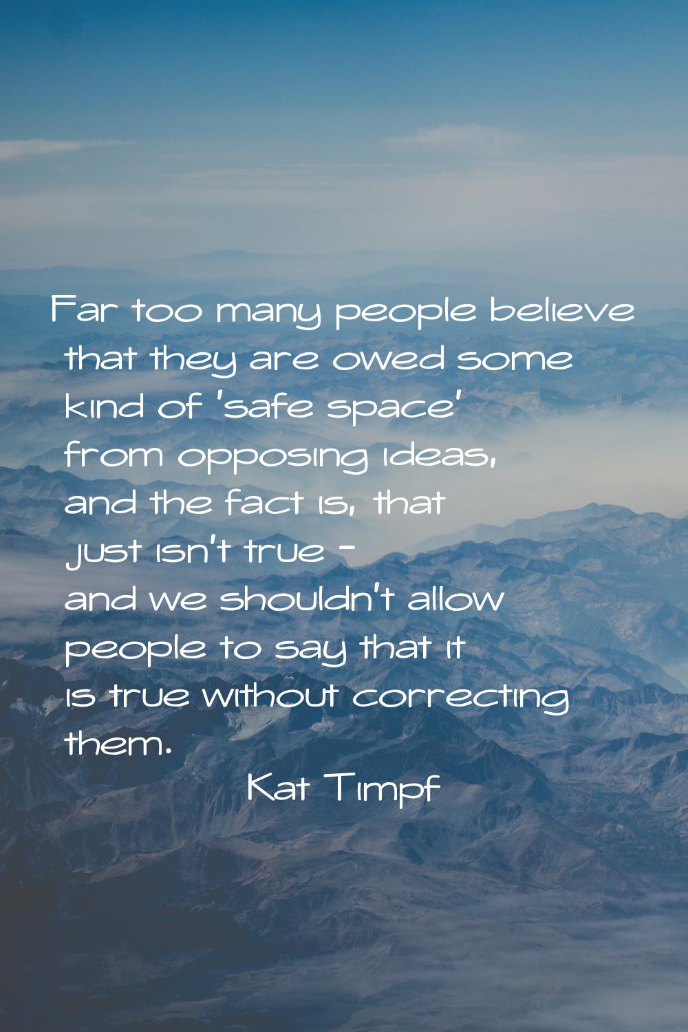 Far too many people believe that they are owed some kind of 'safe space' from opposing ideas, and t