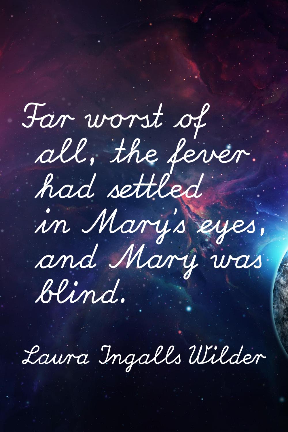 Far worst of all, the fever had settled in Mary's eyes, and Mary was blind.