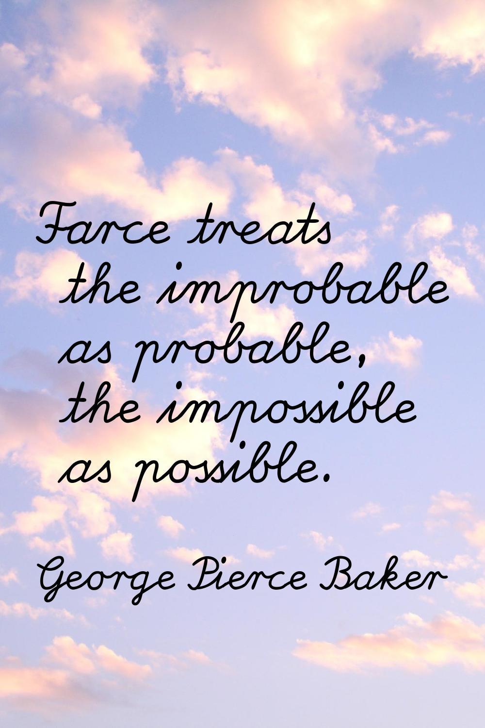 Farce treats the improbable as probable, the impossible as possible.