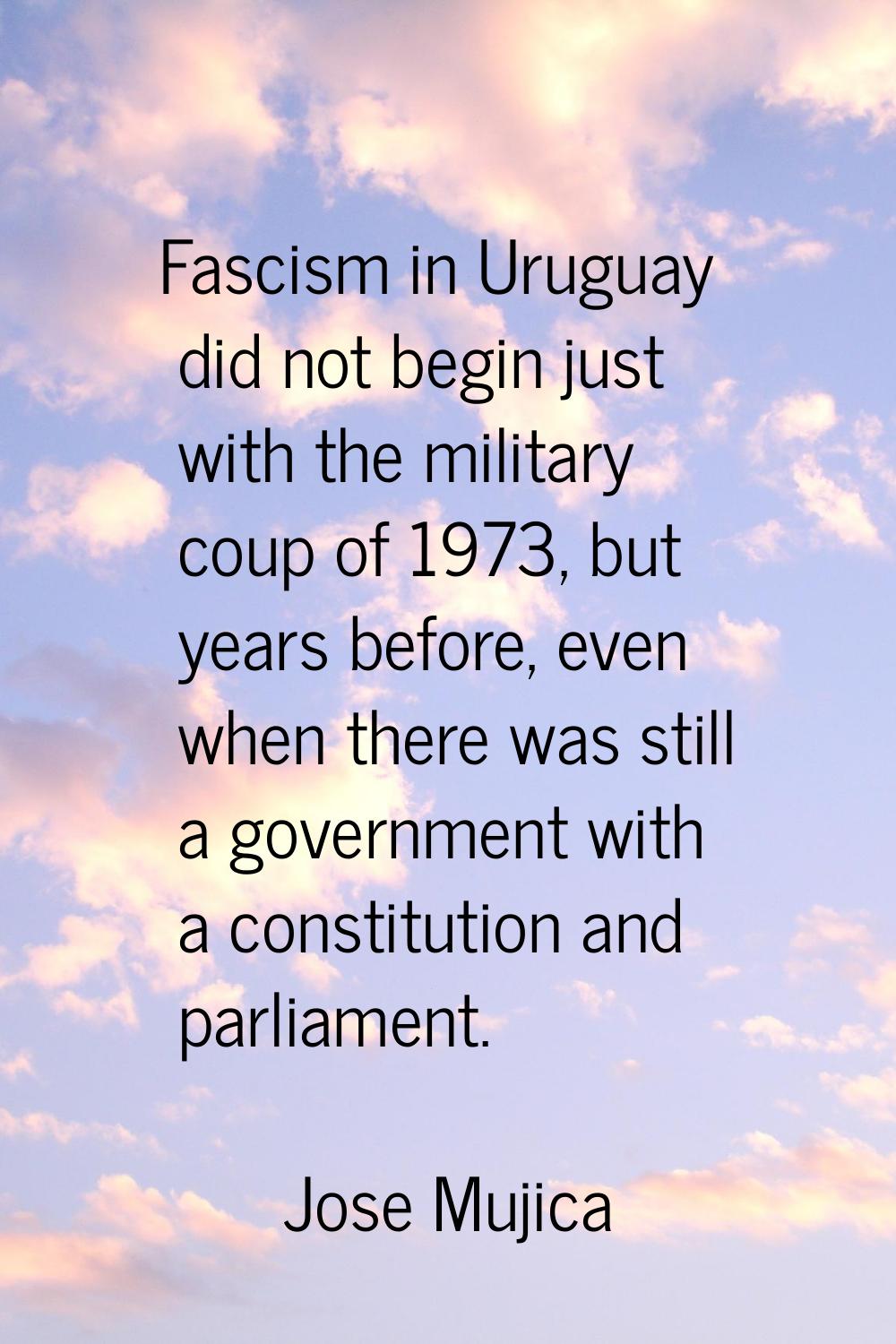 Fascism in Uruguay did not begin just with the military coup of 1973, but years before, even when t