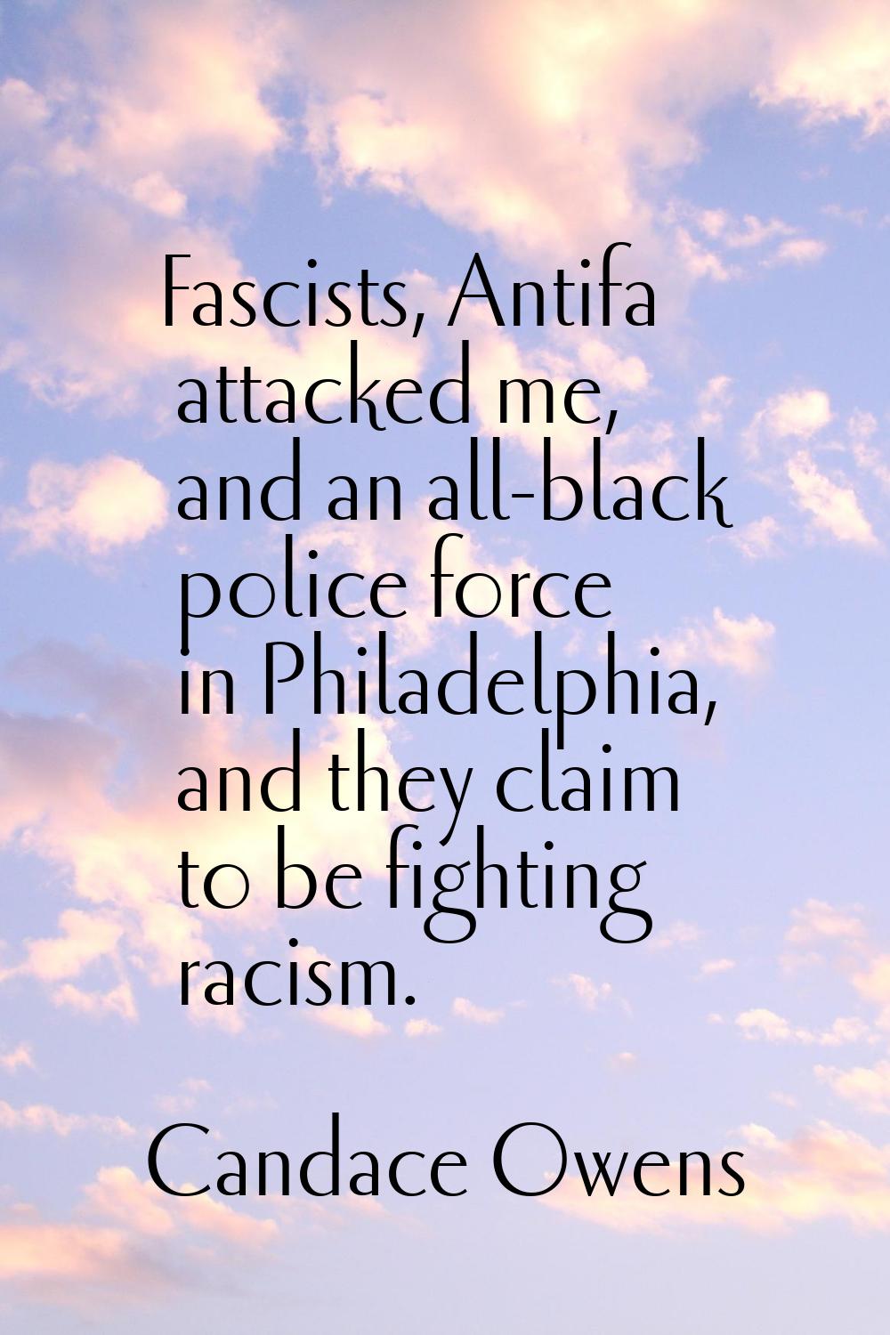 Fascists, Antifa attacked me, and an all-black police force in Philadelphia, and they claim to be f