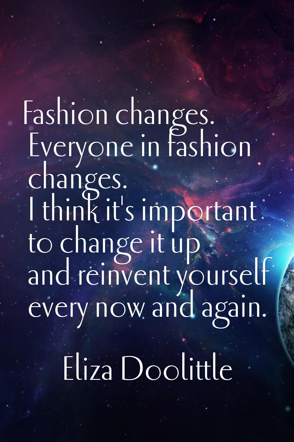 Fashion changes. Everyone in fashion changes. I think it's important to change it up and reinvent y