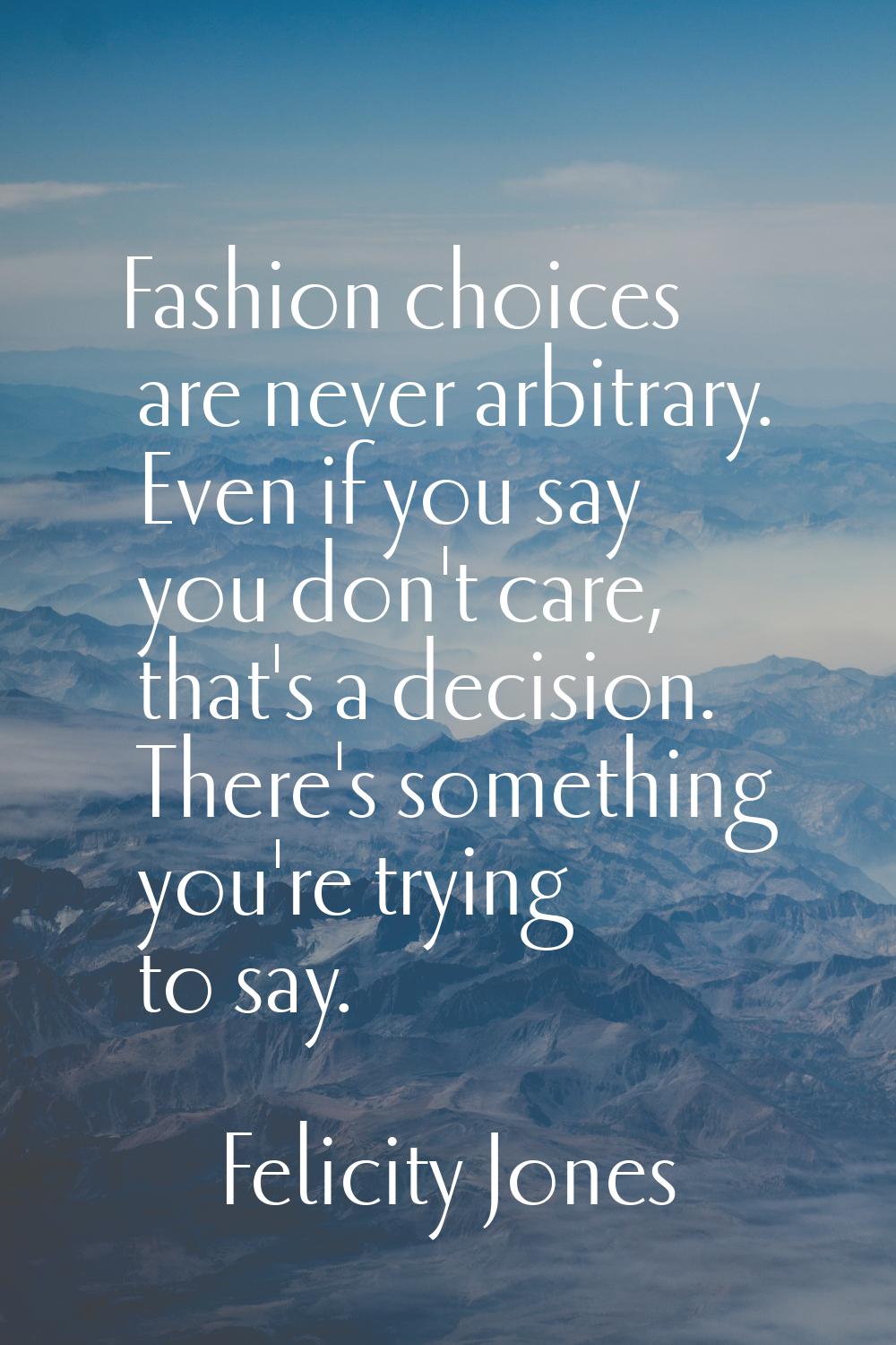 Fashion choices are never arbitrary. Even if you say you don't care, that's a decision. There's som