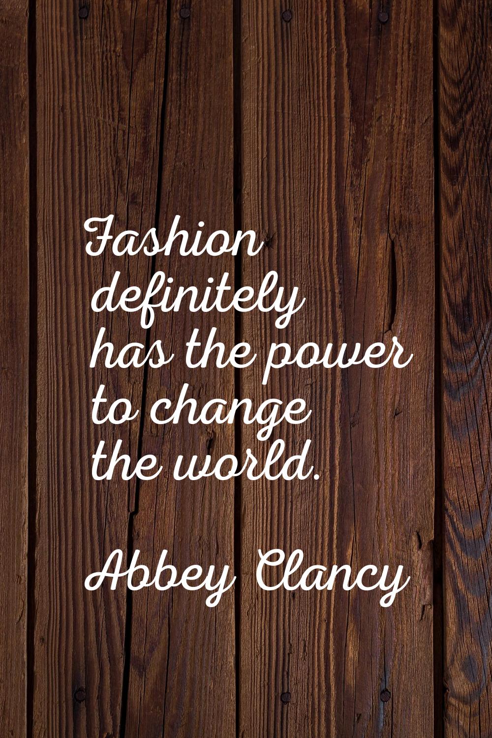 Fashion definitely has the power to change the world.