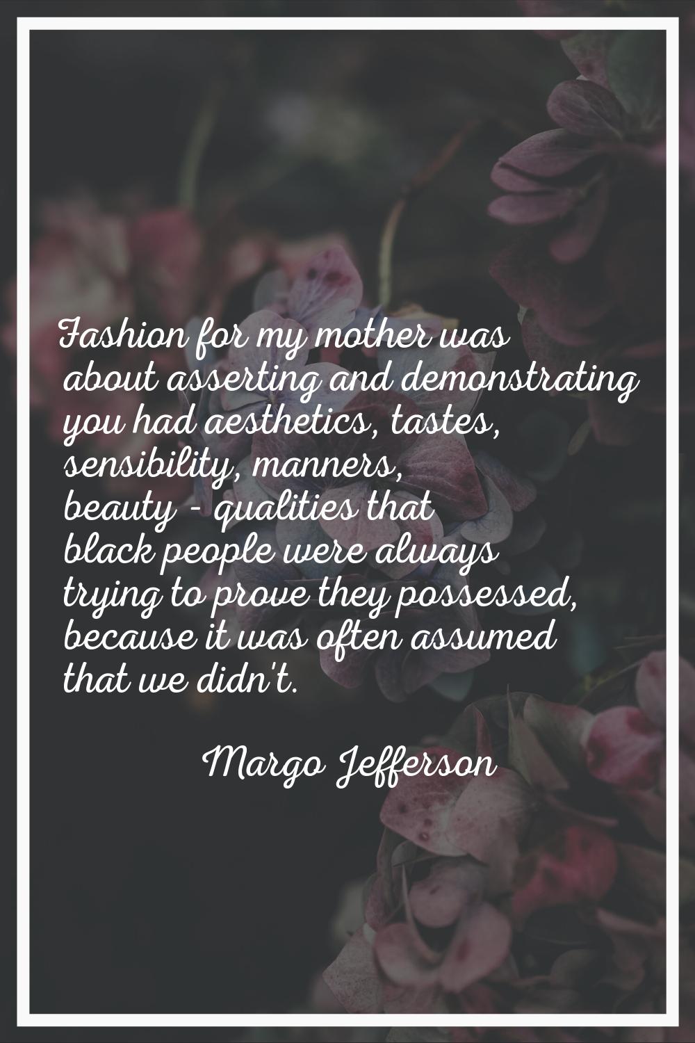 Fashion for my mother was about asserting and demonstrating you had aesthetics, tastes, sensibility