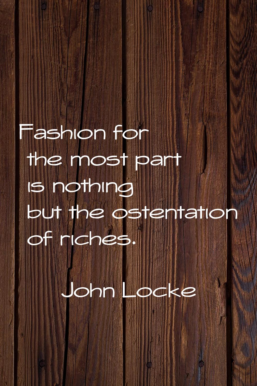 Fashion for the most part is nothing but the ostentation of riches.