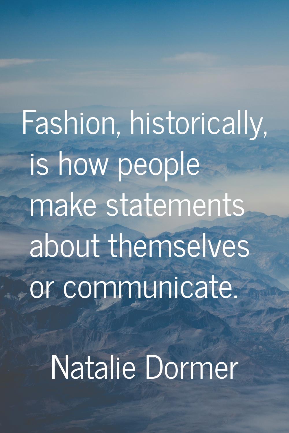 Fashion, historically, is how people make statements about themselves or communicate.