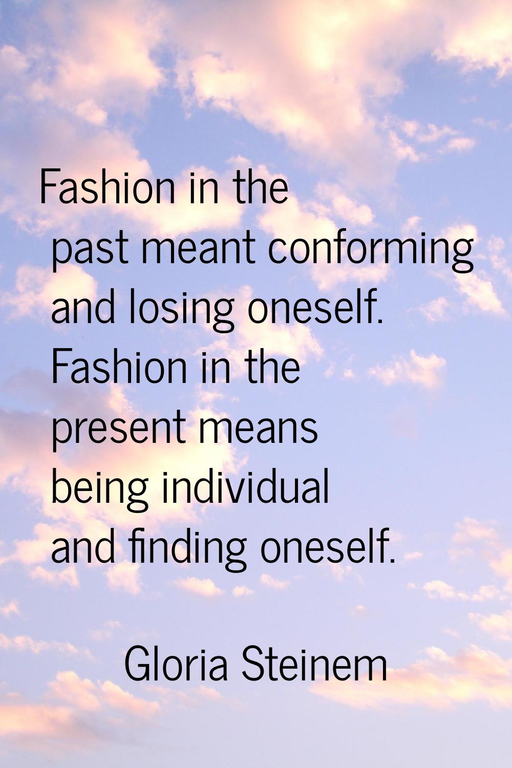 Fashion in the past meant conforming and losing oneself. Fashion in the present means being individ