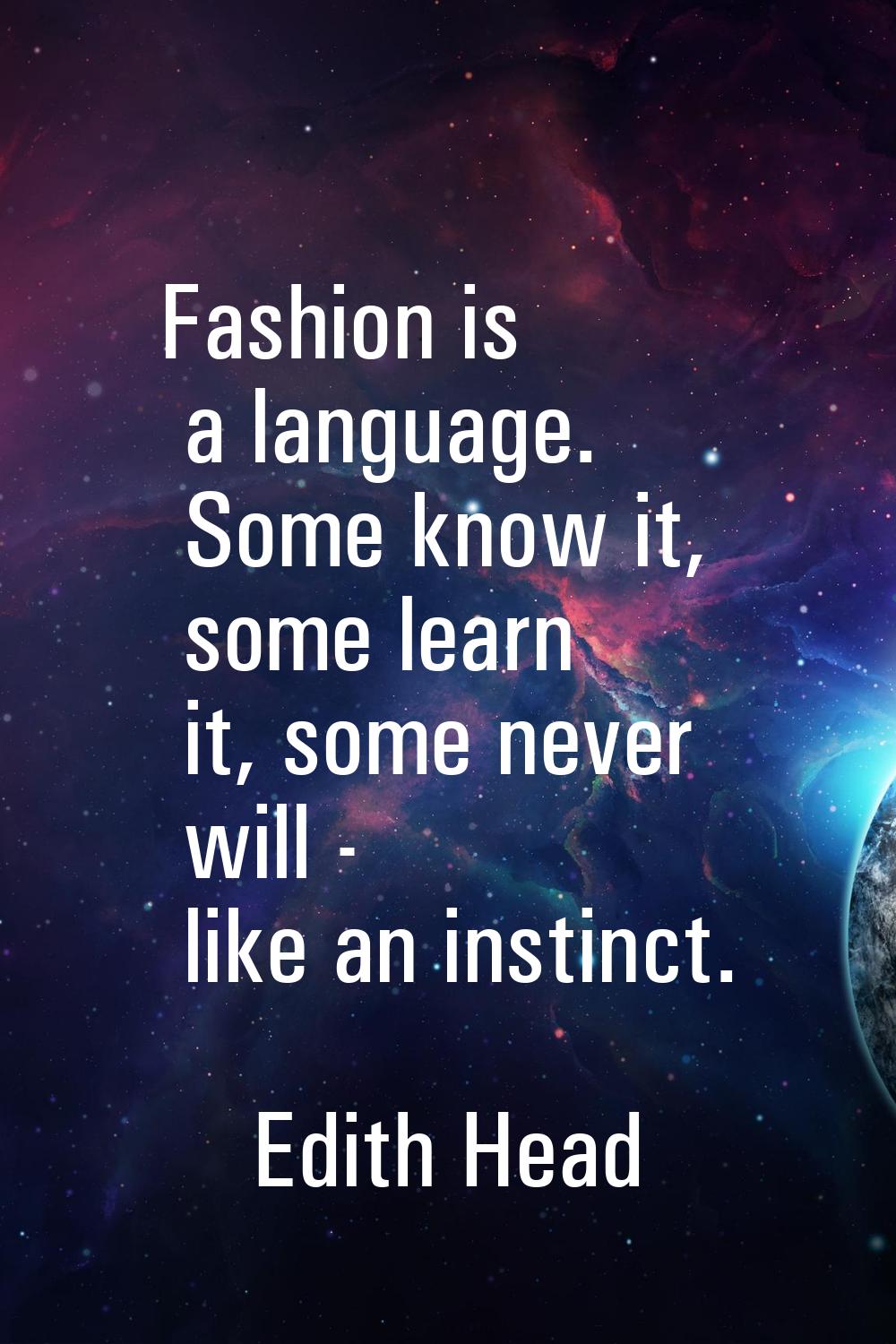 Fashion is a language. Some know it, some learn it, some never will - like an instinct.
