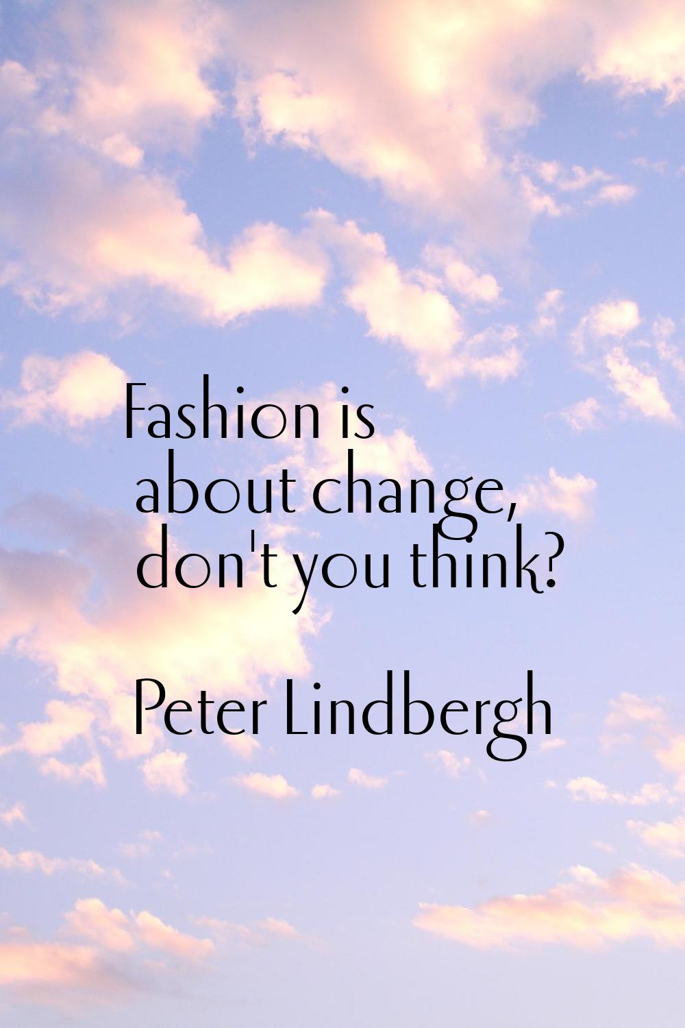 Fashion is about change, don't you think?