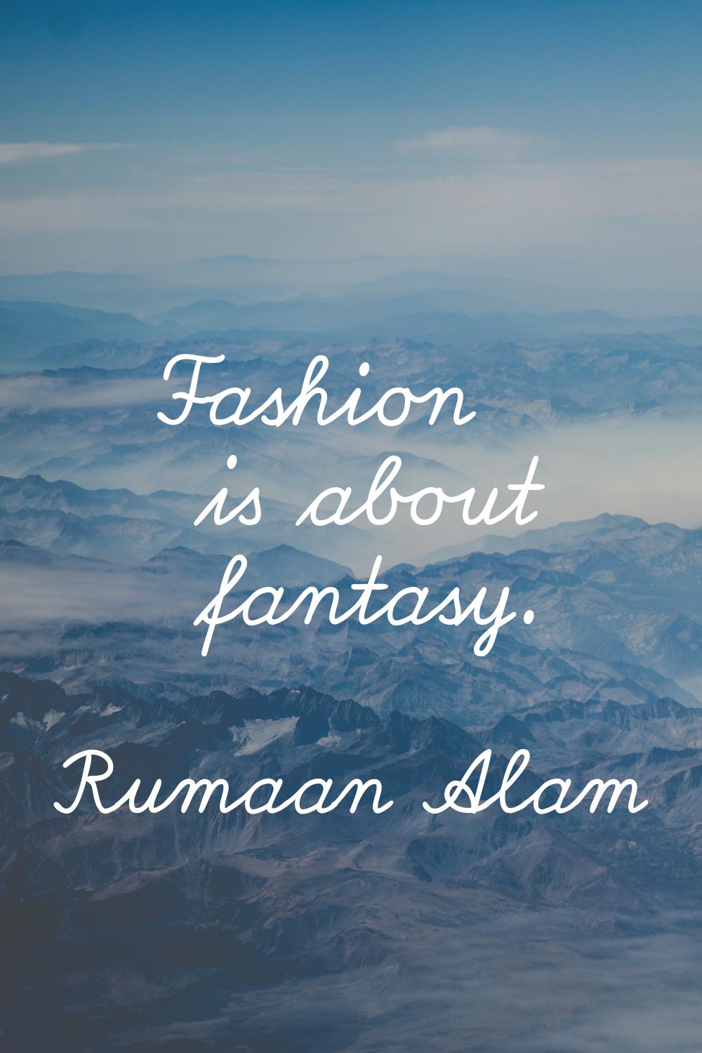 Fashion is about fantasy.