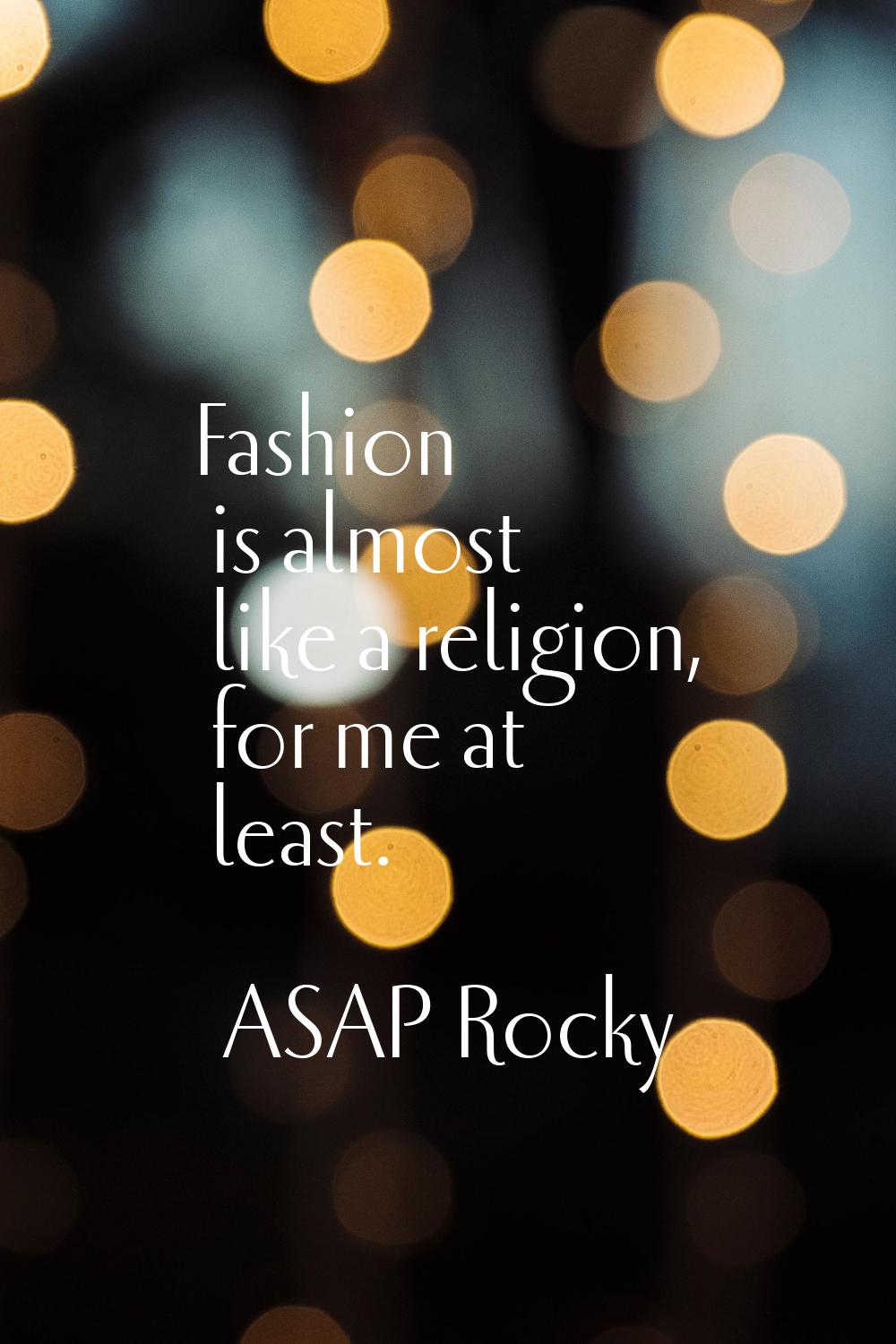 Fashion is almost like a religion, for me at least.